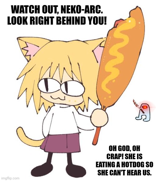 WATCH OUT, NEKO-ARC. LOOK RIGHT BEHIND YOU! OH GOD, OH CRAP! SHE IS EATING A HOTDOG SO SHE CAN'T HEAR US. | image tagged in memes,kitty,blood | made w/ Imgflip meme maker