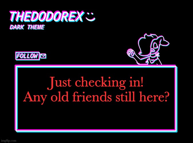 I've really missed IMGflip, but I've kinda just moved on |  Just checking in! Any old friends still here? | image tagged in thedodorex dark theme template | made w/ Imgflip meme maker