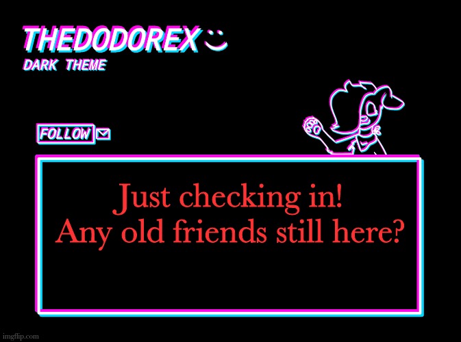 I've really missed IMGflip, but I've kinda just moved on | Just checking in! Any old friends still here? | image tagged in thedodorex dark theme template | made w/ Imgflip meme maker