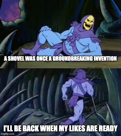 I think I'm digging up the past too much | A SHOVEL WAS ONCE A GROUNDBREAKING INVENTION; I'LL BE BACK WHEN MY LIKES ARE READY | image tagged in skeletor disturbing facts | made w/ Imgflip meme maker