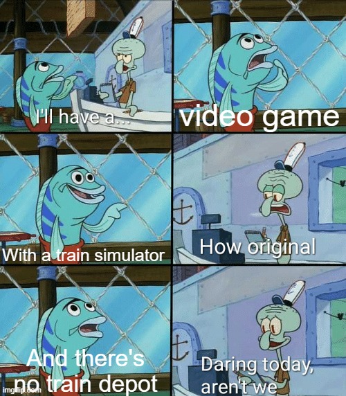What are we doing next train? | video game; With a train simulator; And there's no train depot | image tagged in daring today aren't we squidward,memes | made w/ Imgflip meme maker
