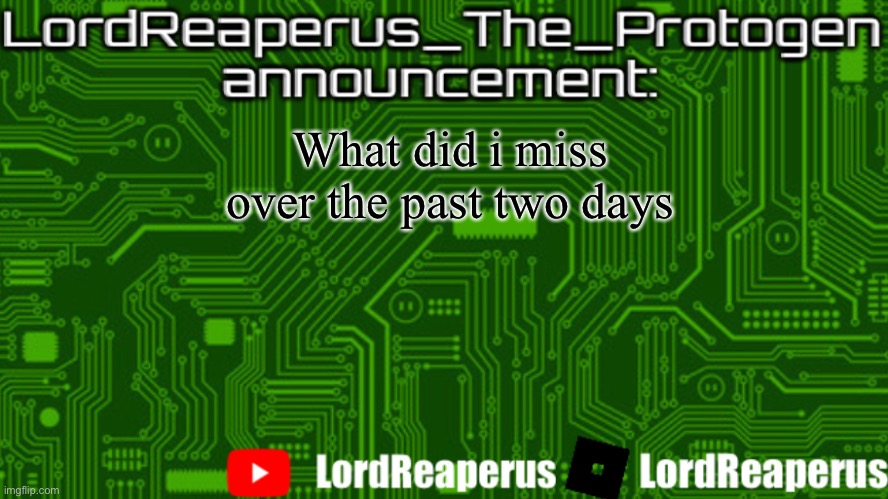 LordReaperus_The_Protogen announcement template | What did i miss over the past two days | image tagged in lordreaperus_the_protogen announcement template | made w/ Imgflip meme maker