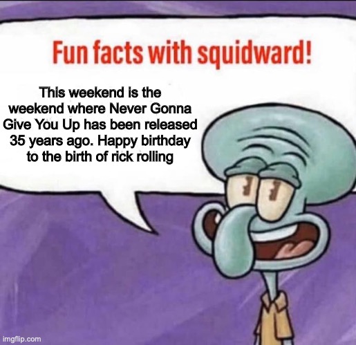 35 years ago this song was released and a 15 year anniversary of Rick Rolling |  This weekend is the weekend where Never Gonna Give You Up has been released 35 years ago. Happy birthday to the birth of rick rolling | image tagged in fun facts with squidward,never gonna give you up,rick astley,anniversary,rick rolling | made w/ Imgflip meme maker