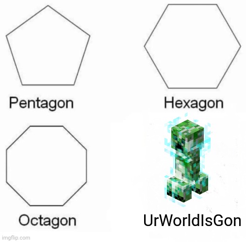 Pentagon Hexagon Octagon | UrWorldIsGon | image tagged in memes,pentagon hexagon octagon | made w/ Imgflip meme maker