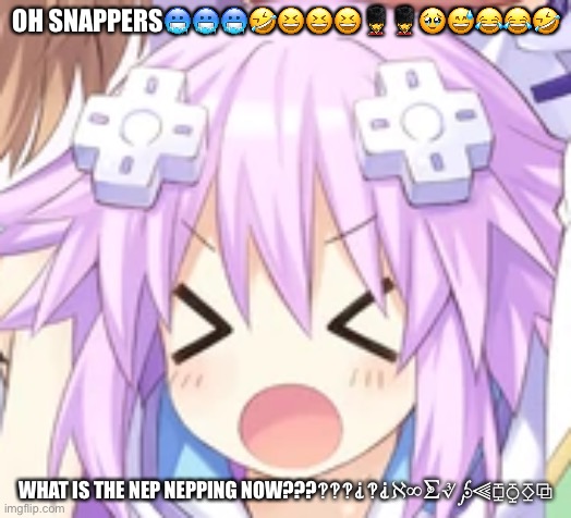 Omg!!!???????????‍??‍♂️??‍?‍?‍? | OH SNAPPERS🥶🥶🥶🤣😆😆😆💂‍♀️💂‍♀️🥹😅😂😂🤣; WHAT IS THE NEP NEPPING NOW???‽‽‽⸘‽⸘ℵ∞⨊∛⨔⫷⧮⧲⧰⧉ | image tagged in hyperdimension neptunia,goofy | made w/ Imgflip meme maker