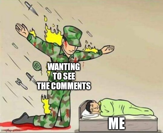 Soldier protecting sleeping child | WANTING TO SEE THE COMMENTS; ME | image tagged in soldier protecting sleeping child | made w/ Imgflip meme maker