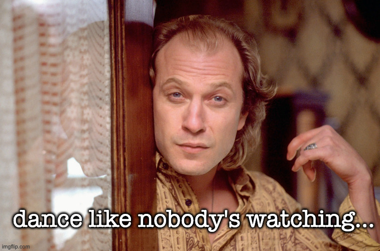 buffalo bill -- a little dancing never hurt nobody |  dance like nobody's watching... | image tagged in buffalo bill,buffalo bill silence of the lambs,silence of the lambs | made w/ Imgflip meme maker