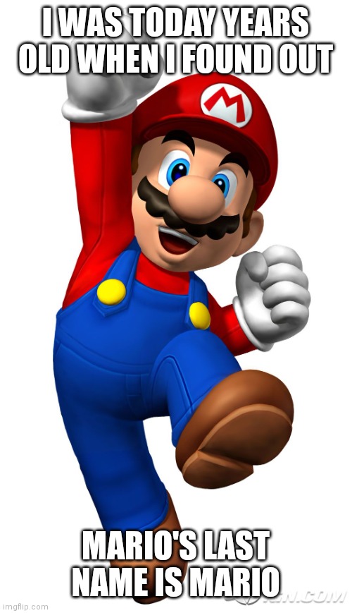 Mario Mario | I WAS TODAY YEARS OLD WHEN I FOUND OUT; MARIO'S LAST NAME IS MARIO | image tagged in super mario,what,amazing,mindblown | made w/ Imgflip meme maker