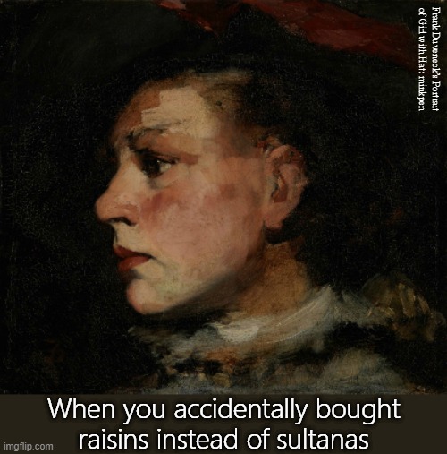 Dried Fruit | Frank Duveneck’s Portrait of Girl with Hat: minkpen; When you accidentally bought raisins instead of sultanas | image tagged in art memes,realism,shopping,first world problems,vegan,healthy eating | made w/ Imgflip meme maker