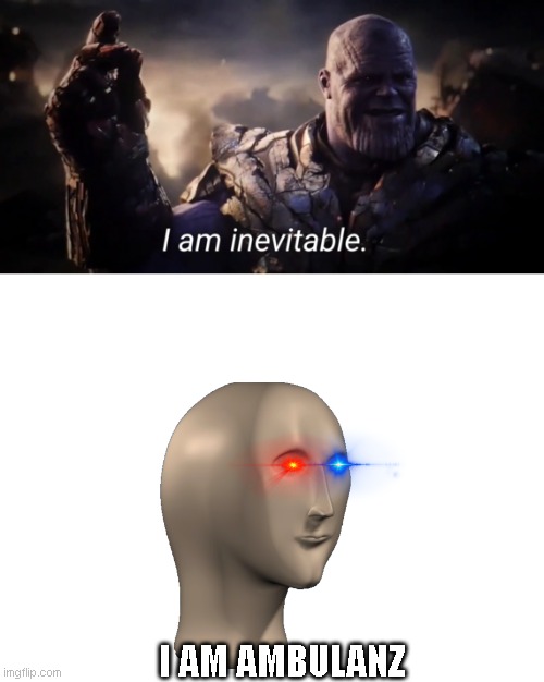 I am made only with random images. | I AM AMBULANZ | image tagged in i am inevitable,blank white template | made w/ Imgflip meme maker