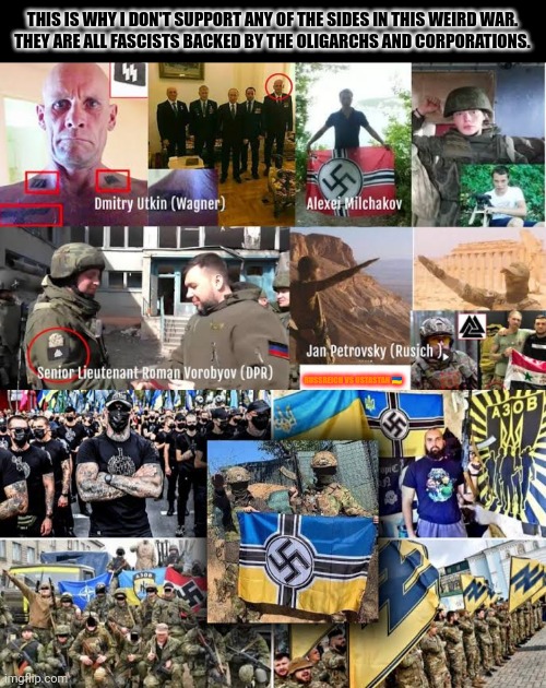 THIS IS WHY I DON'T SUPPORT ANY OF THE SIDES IN THIS WEIRD WAR.
THEY ARE ALL FASCISTS BACKED BY THE OLIGARCHS AND CORPORATIONS. RUSSREICH VS USTASTAN 🇺🇦 | image tagged in memes,fascist,war | made w/ Imgflip meme maker