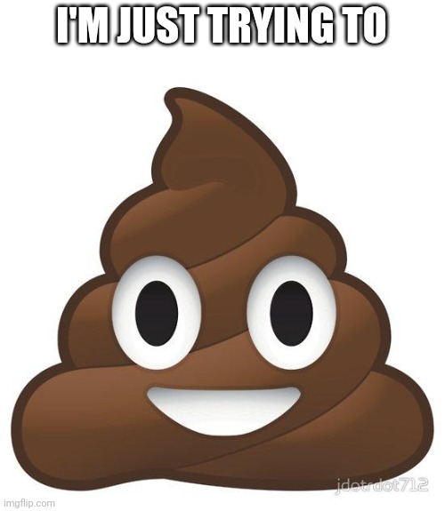poop | I'M JUST TRYING TO | image tagged in poop | made w/ Imgflip meme maker