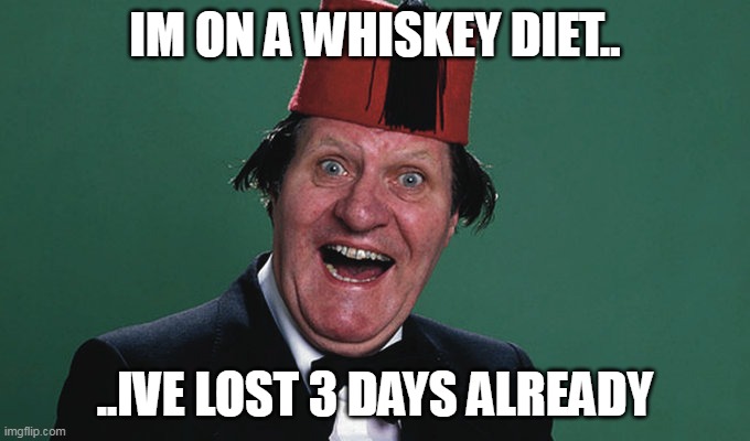 Tommy Cooper Joke | IM ON A WHISKEY DIET.. ..IVE LOST 3 DAYS ALREADY | image tagged in whiskey diet,tommy cooper | made w/ Imgflip meme maker