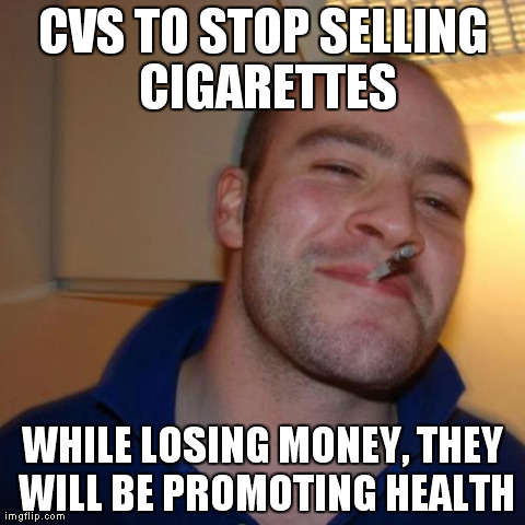 Good Guy Greg | CVS TO STOP SELLING CIGARETTES WHILE LOSING MONEY, THEY WILL BE PROMOTING HEALTH | image tagged in memes,good guy greg,AdviceAnimals | made w/ Imgflip meme maker