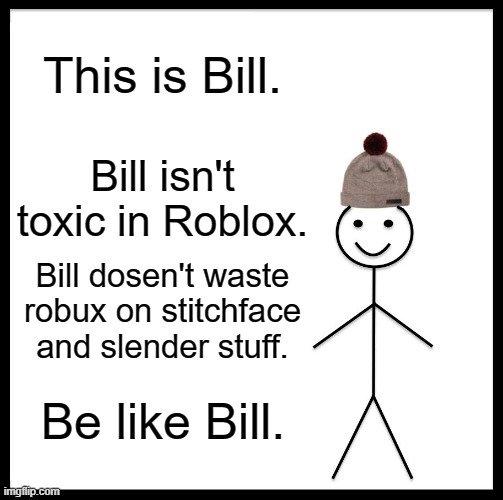 guys be like bill! #savetheoof | This is Bill. Bill isn't toxic in Roblox. Bill dosen't waste robux on stitchface and slender stuff. Be like Bill. | image tagged in memes,be like bill | made w/ Imgflip meme maker
