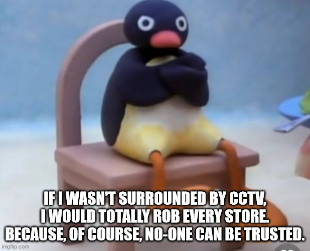 We can't trust anyone | IF I WASN'T SURROUNDED BY CCTV,
I WOULD TOTALLY ROB EVERY STORE.
BECAUSE, OF COURSE, NO-ONE CAN BE TRUSTED. | image tagged in angry pingu | made w/ Imgflip meme maker