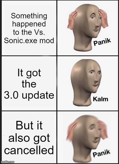 rip sonic.exe mod :( | Something happened to the Vs. Sonic.exe mod; It got the 3.0 update; But it also got cancelled | image tagged in memes,panik kalm panik | made w/ Imgflip meme maker