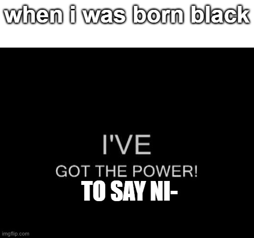 come on unfair - white guy | when i was born black; TO SAY NI- | image tagged in white | made w/ Imgflip meme maker