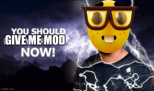 i want mod - nerd | GIVE ME MOD | image tagged in you should kill yourself now | made w/ Imgflip meme maker