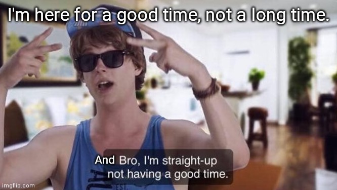 Definitely having some kind of time | I'm here for a good time, not a long time. And | image tagged in memes,good times | made w/ Imgflip meme maker