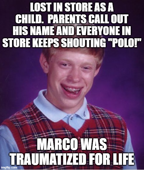 unfortunate naming |  LOST IN STORE AS A CHILD.  PARENTS CALL OUT HIS NAME AND EVERYONE IN STORE KEEPS SHOUTING "POLO!"; MARCO WAS TRAUMATIZED FOR LIFE | image tagged in memes,bad luck brian | made w/ Imgflip meme maker