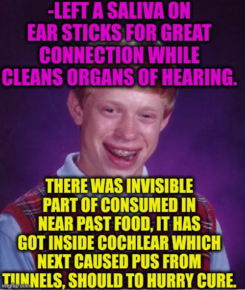 -Save the soundwave. | -LEFT A SALIVA ON EAR STICKS FOR GREAT CONNECTION WHILE CLEANS ORGANS OF HEARING. THERE WAS INVISIBLE PART OF CONSUMED IN NEAR PAST FOOD, IT HAS GOT INSIDE COCHLEAR WHICH NEXT CAUSED PUS FROM TUNNELS, SHOULD TO HURRY CURE. | image tagged in memes,bad luck brian,ears,nasty food,pooh sticks,bad memes | made w/ Imgflip meme maker