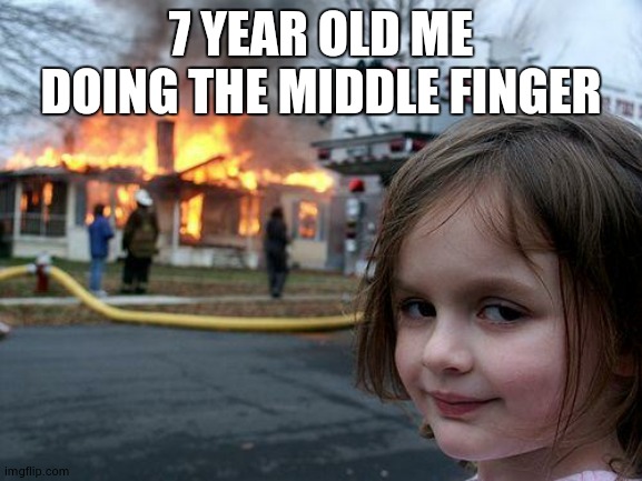 Disaster Girl | 7 YEAR OLD ME DOING THE MIDDLE FINGER | image tagged in memes,disaster girl | made w/ Imgflip meme maker