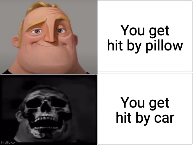 EVERY LAZY PEOPLE WHEN THEY WANT TO MAKE A MR INCREDIBLE MEME | You get hit by pillow; You get hit by car | image tagged in it's so true | made w/ Imgflip meme maker