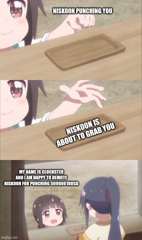 Wikitubia meme | NISK00N PUNCHING YOU; NISK00N IS ABOUT TO GRAB YOU; MY NAME IS CLUCKSTER AND I AM HAPPY TO DEMOTE NISK00N FOR PUNCHING 5090061UUSD | image tagged in anime girl buying | made w/ Imgflip meme maker