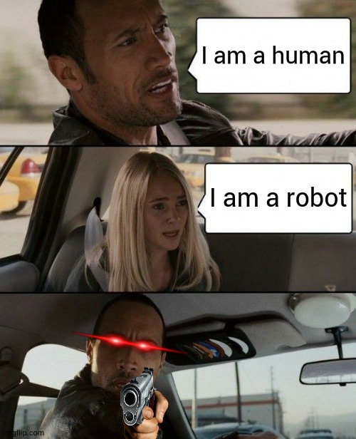 funny meme | I am a human; I am a robot | image tagged in memes,the rock driving | made w/ Imgflip meme maker