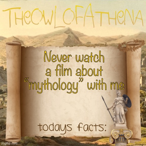 I am awful during it… | Never watch a film about “mythology” with me | image tagged in theowlofathena s crappy facts | made w/ Imgflip meme maker
