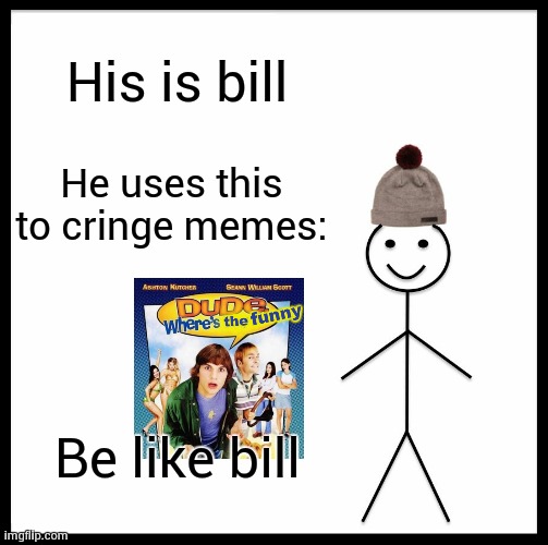 Be Like Bill | His is bill; He uses this to cringe memes:; Be like bill | image tagged in memes,be like bill,dude wheres my car,unable to locate the funny | made w/ Imgflip meme maker