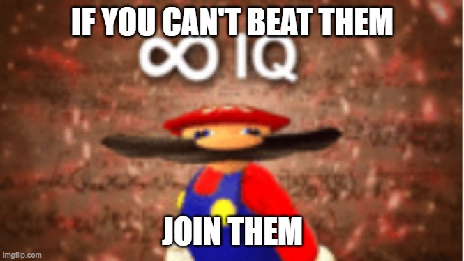 Infinite IQ | IF YOU CAN'T BEAT THEM JOIN THEM | image tagged in infinite iq | made w/ Imgflip meme maker