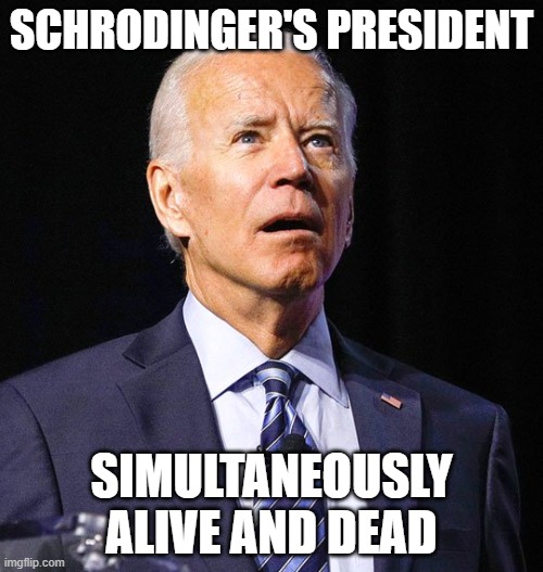 Schrodinger's President | SCHRODINGER'S PRESIDENT; SIMULTANEOUSLY ALIVE AND DEAD | image tagged in joe biden | made w/ Imgflip meme maker