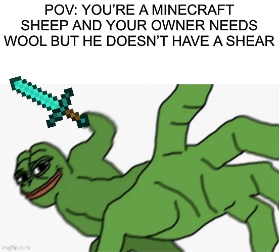 pepe punch | POV: YOU’RE A MINECRAFT SHEEP AND YOUR OWNER NEEDS WOOL BUT HE DOESN’T HAVE A SHEAR | image tagged in pepe punch | made w/ Imgflip meme maker