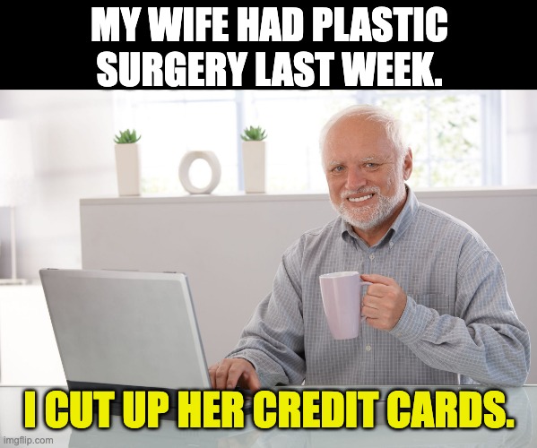 Plastic surgery | MY WIFE HAD PLASTIC SURGERY LAST WEEK. I CUT UP HER CREDIT CARDS. | image tagged in hide the pain harold large | made w/ Imgflip meme maker