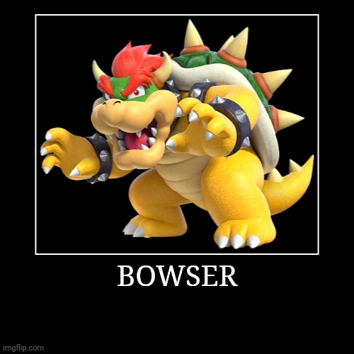 Bowser | BOWSER | | image tagged in demotivationals,super mario bros,bowser | made w/ Imgflip demotivational maker