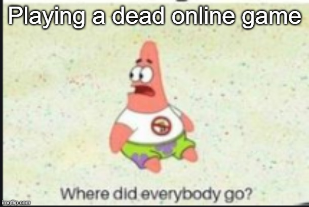 alone patrick |  Playing a dead online game | image tagged in alone patrick | made w/ Imgflip meme maker