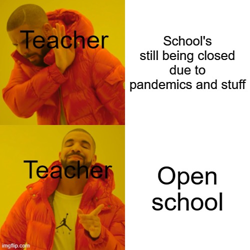 Drake Hotline Bling | School's still being closed due to pandemics and stuff; Teacher; Open school; Teacher | image tagged in memes,drake hotline bling | made w/ Imgflip meme maker