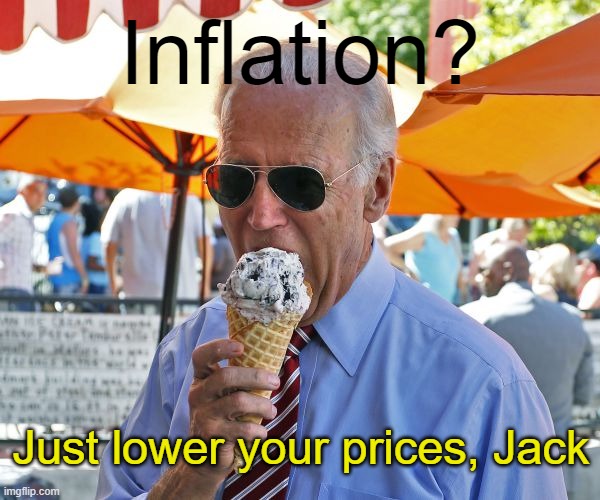 Finally some sound fiscal policy | Inflation? Just lower your prices, Jack | image tagged in joe biden eating ice cream | made w/ Imgflip meme maker