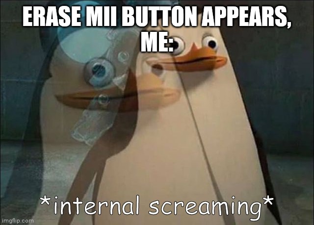 THIS IS THE END OF THE WORLD!!!! | ERASE MII BUTTON APPEARS,
ME: | image tagged in private internal screaming,wii,mii | made w/ Imgflip meme maker