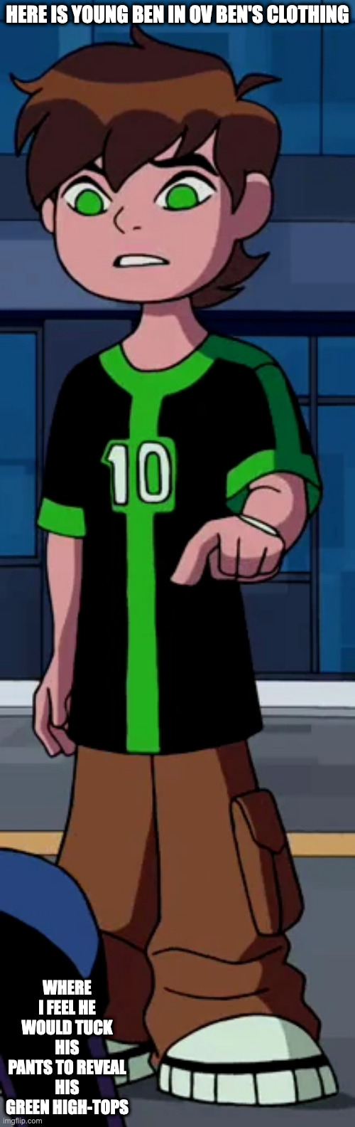 Young Ben in Teen Ben Attire | HERE IS YOUNG BEN IN OV BEN'S CLOTHING; WHERE I FEEL HE WOULD TUCK HIS PANTS TO REVEAL HIS GREEN HIGH-TOPS | image tagged in ben 10,ben tennyson,memes | made w/ Imgflip meme maker