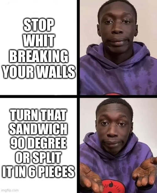 khaby lame meme | STOP WHIT BREAKING YOUR WALLS TURN THAT SANDWICH 90 DEGREE
OR SPLIT IT IN 6 PIECES | image tagged in khaby lame meme | made w/ Imgflip meme maker
