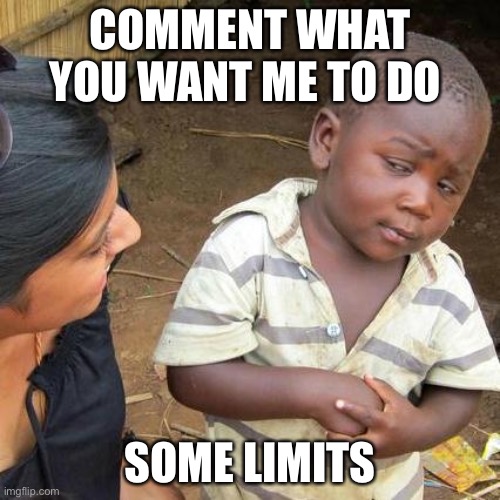 Third World Skeptical Kid | COMMENT WHAT YOU WANT ME TO DO; SOME LIMITS | image tagged in memes,third world skeptical kid | made w/ Imgflip meme maker