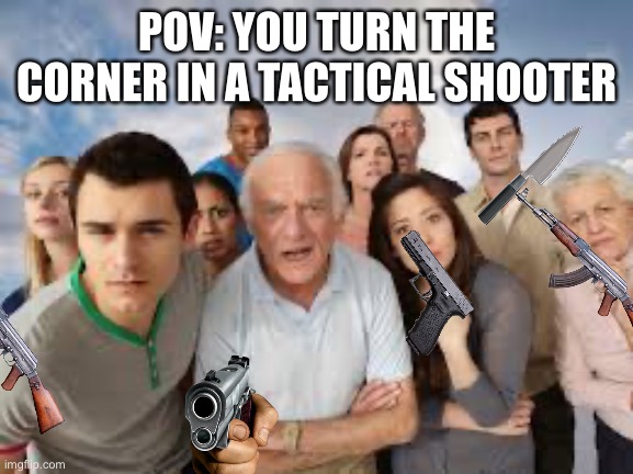 CS:GO be like | POV: YOU TURN THE CORNER IN A TACTICAL SHOOTER | image tagged in people staring,csgo,bruh,memes | made w/ Imgflip meme maker
