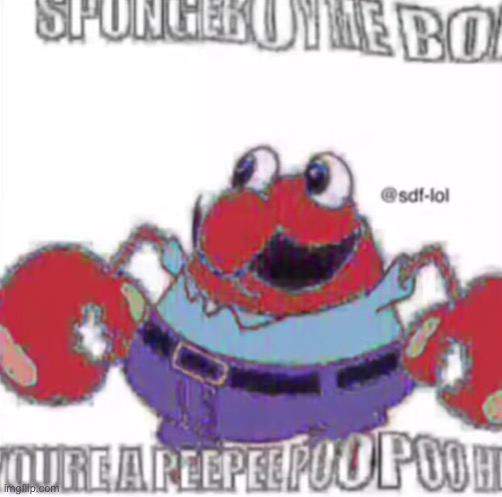 Mr. Krabs is shitting on my tits | image tagged in spongeboy me bob you're a peepee poopoo head | made w/ Imgflip meme maker