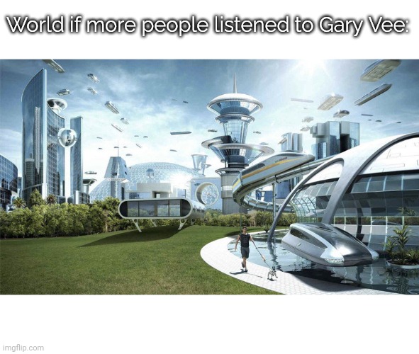 The world if... Gary Vee | World if more people listened to Gary Vee: | image tagged in the world if | made w/ Imgflip meme maker