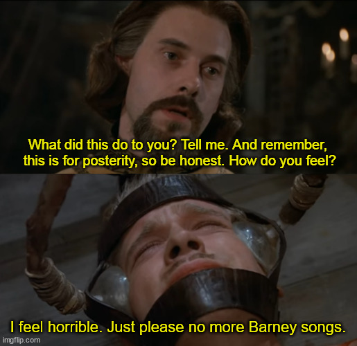 The Princess Bride Torture Scene | I feel horrible. Just please no more Barney songs. | image tagged in the princess bride torture scene | made w/ Imgflip meme maker