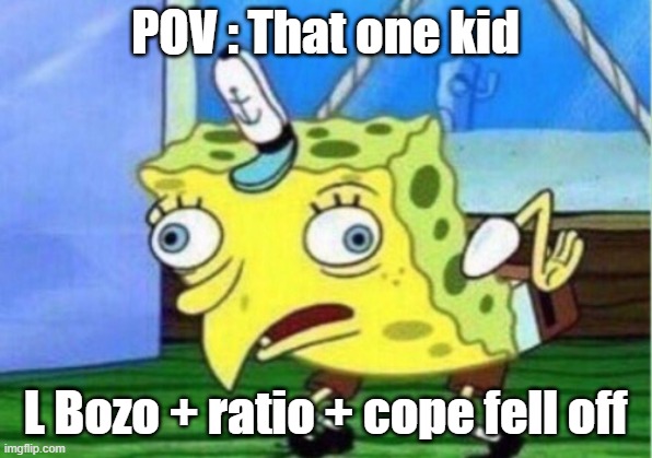 That one annoying kid : | POV : That one kid; L Bozo + ratio + cope fell off | image tagged in memes,mocking spongebob | made w/ Imgflip meme maker