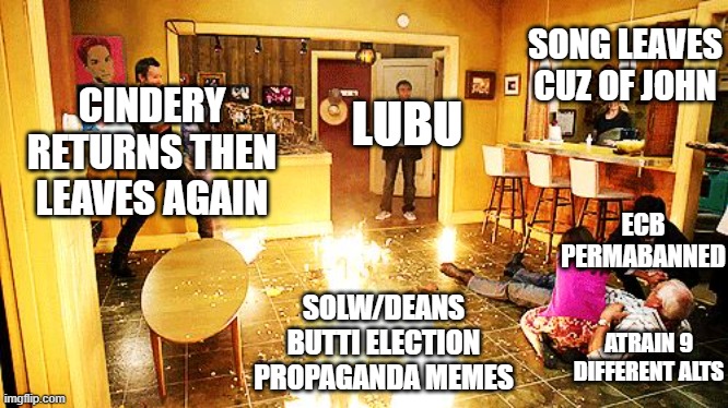 Community Room on Fire | SONG LEAVES CUZ OF JOHN; CINDERY RETURNS THEN LEAVES AGAIN; LUBU; ECB PERMABANNED; SOLW/DEANS BUTTI ELECTION PROPAGANDA MEMES; ATRAIN 9 DIFFERENT ALTS | image tagged in community room on fire | made w/ Imgflip meme maker